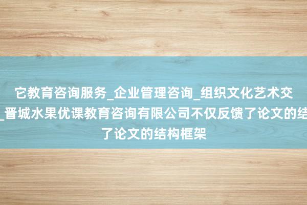 它教育咨询服务_企业管理咨询_组织文化艺术交流活动_晋城水果优课教育咨询有限公司不仅反馈了论文的结构框架
